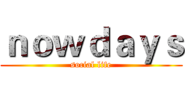 ｎｏｗｄａｙｓ (social life)
