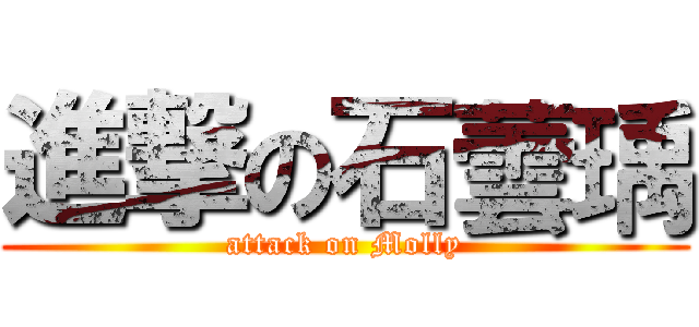 進撃の石蕓瑀 (attack on Molly)