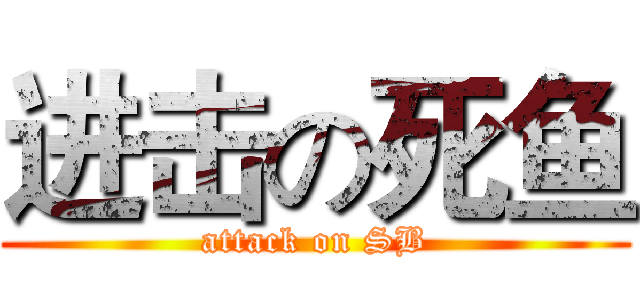 进击の死鱼 (attack on SB)