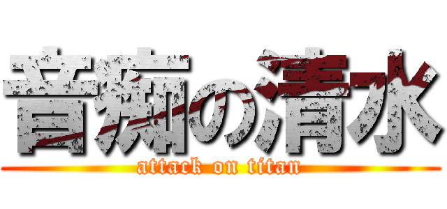 音痴の清水 (attack on titan)