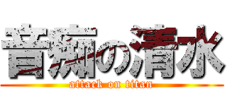 音痴の清水 (attack on titan)