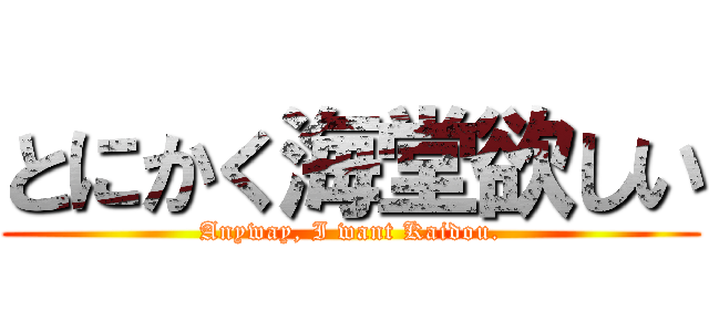 とにかく海堂欲しい (Anyway, I want Kaidou.)