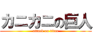 カニカニの巨人 (attack on titan)