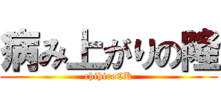 病み上がりの隆 (chihiroCK)