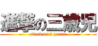 進撃の三歳児 (attack on 3 years )