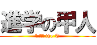 進学の甲人 (kill the T)