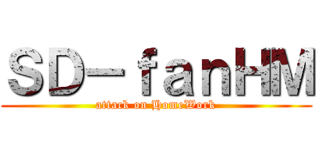 ＳＤ－ｆａｎＨＭ (attack on HomeWork)