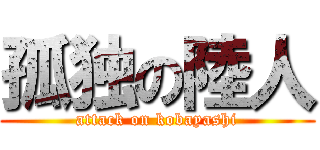 孤独の陸人 (attack on kobayashi)