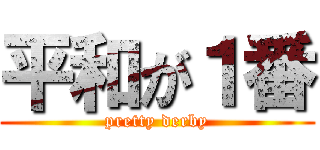 平和が１番 (pretty derby)