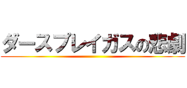 ダースプレイガスの悲劇 ()