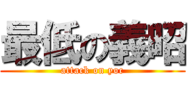 最低の義昭 (attack on yoc)