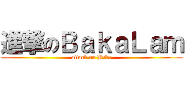 進撃のＢａｋａＬａｍ (attack on Baka)