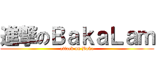 進撃のＢａｋａＬａｍ (attack on Baka)