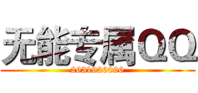 无能专属ＱＱ (2631936096)