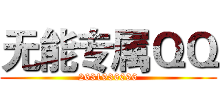 无能专属ＱＱ (2631936096)