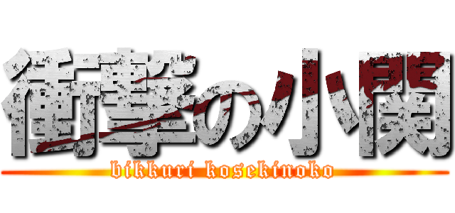 衝撃の小関 (bikkuri kosekinoko)