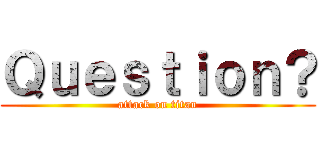 Ｑｕｅｓｔｉｏｎ？ (attack on titan)