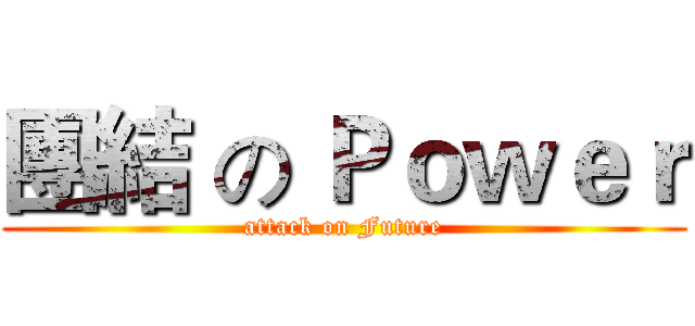 團結 の Ｐｏｗｅｒ (attack on Future)