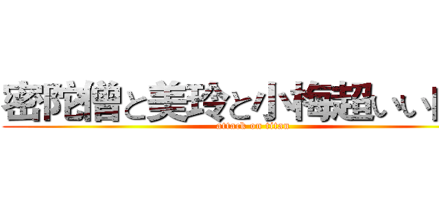 密陀僧と美玲と小梅超いい闺蜜 (attack on titan)