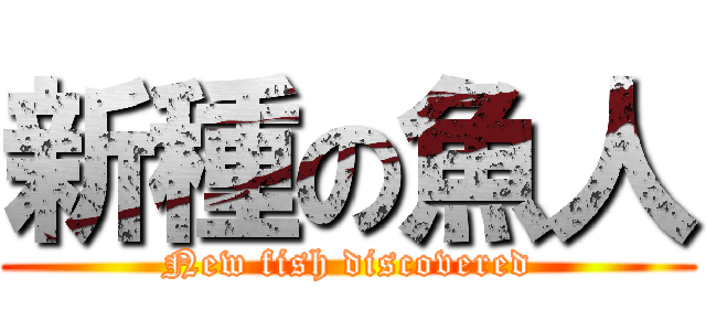 新種の魚人 (New fish discovered)
