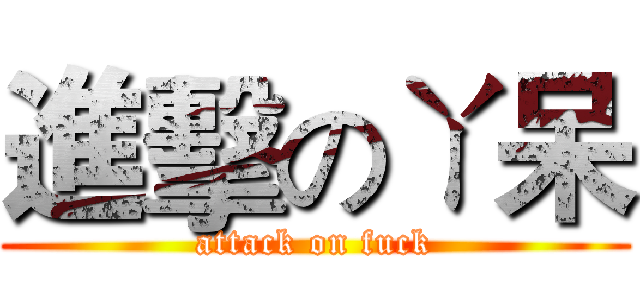 進擊のㄚ呆 (attack on fuck)