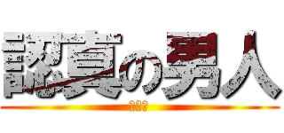 認真の男人 (最美麗)