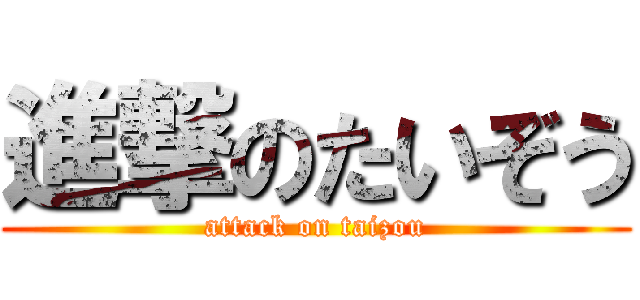 進撃のたいぞう (attack on taizou)