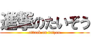 進撃のたいぞう (attack on taizou)
