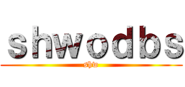 ｓｈｗｏｄｂｓ (shw)
