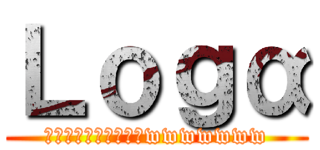 Ｌｏｇα (ﾌｧｰｰｰｰｰｰｰｰwwwwwww)