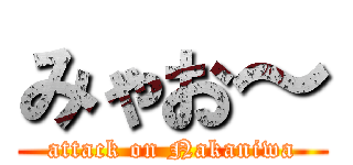 みゃお～ (attack on Nakaniwa)