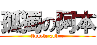 孤獨の阿本 (Lonely ahban)