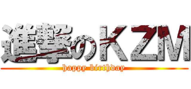 進撃のＫＺＭ (happy birthday)