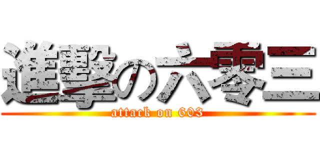 進擊の六零三 (attack on 603)