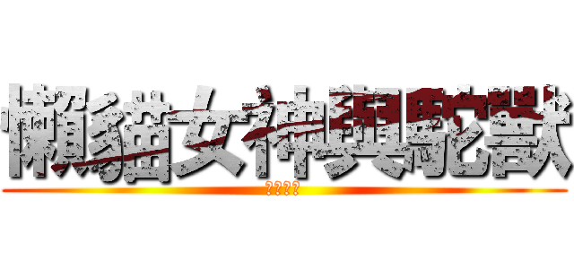 懶貓女神與駝獸 (實況精華)