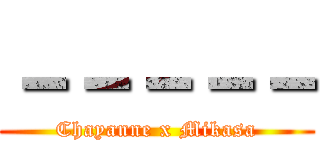 －－－－－ (Chayanne x Mikasa)