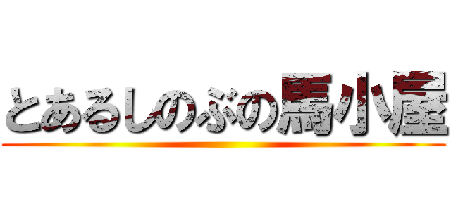 とあるしのぶの馬小屋 ()