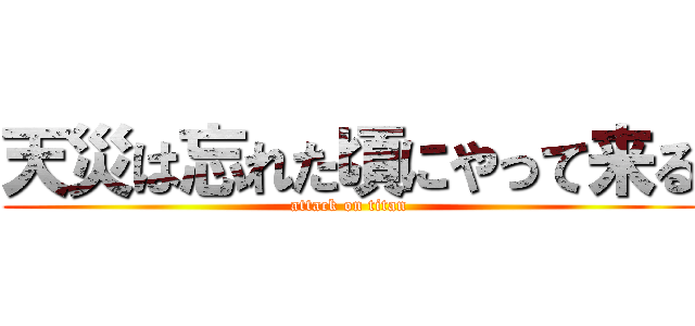 天災は忘れた頃にやって来る (attack on titan)