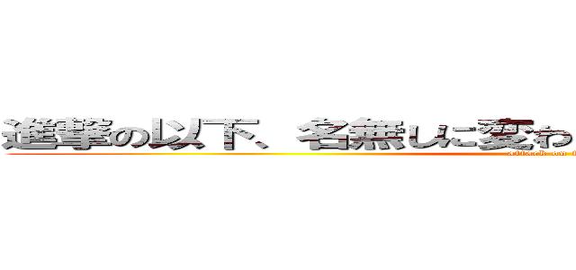 進撃の以下、名無しに変わりましてＶＩＰがお送りします (attack on titan)
