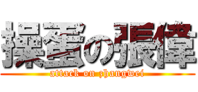 操蛋の張偉 (attack on zhangwei)