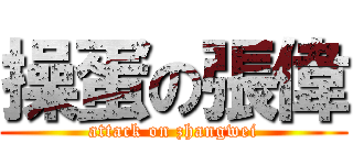 操蛋の張偉 (attack on zhangwei)