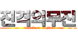 진격의무진 (attack on mujin)