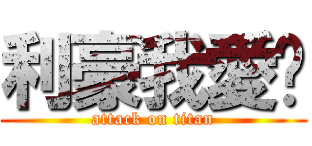 利豪我愛你 (attack on titan)