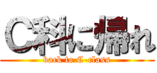 Ｃ科に帰れ (back to C-class)