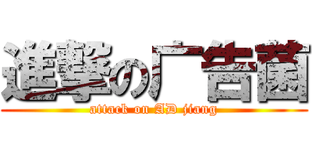 進撃の广告菌 (attack on AD jiang)