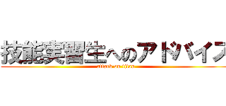 技能実習生へのアドバイス (attack on titan)