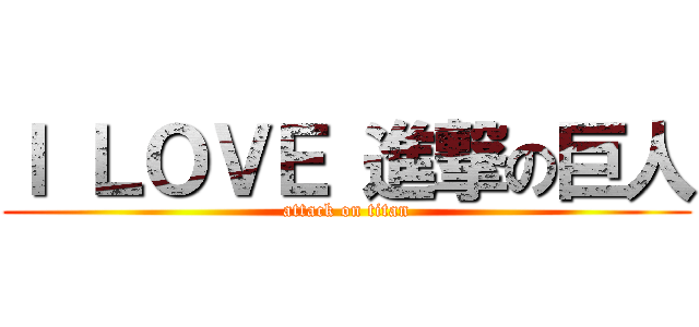 Ｉ ＬＯＶＥ 進撃の巨人 (attack on titan)