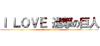 Ｉ ＬＯＶＥ 進撃の巨人 (attack on titan)
