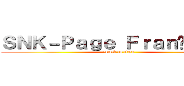 ＳＮＫ－Ｐａｇｅ Ｆｒａｎçａｉｓｅ (attack on titan)