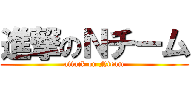 進撃のＮチーム (attack on Nteam)
